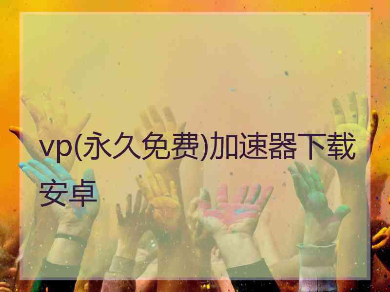 vp(永久免费)加速器下载安卓