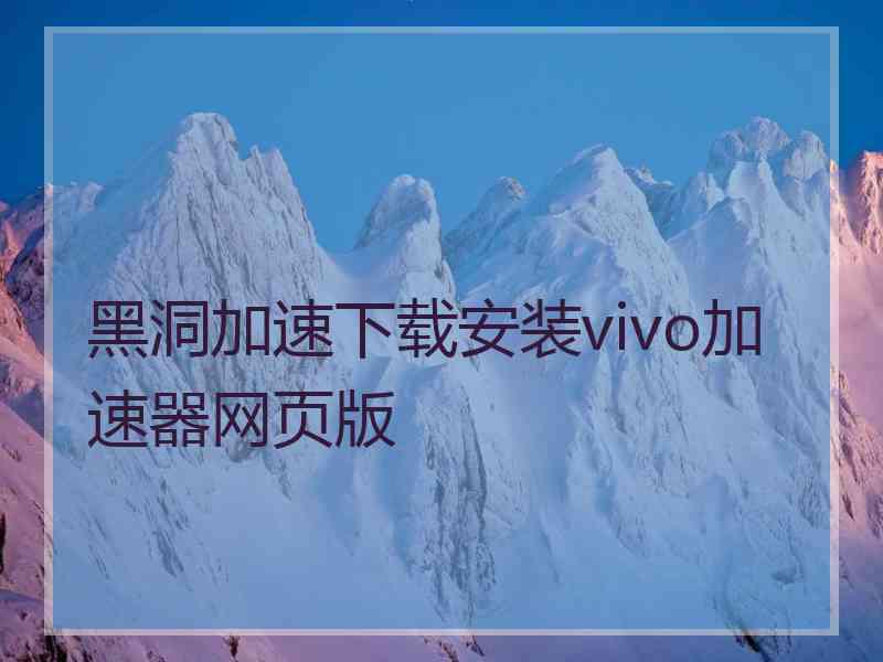 黑洞加速下载安装vivo加速器网页版