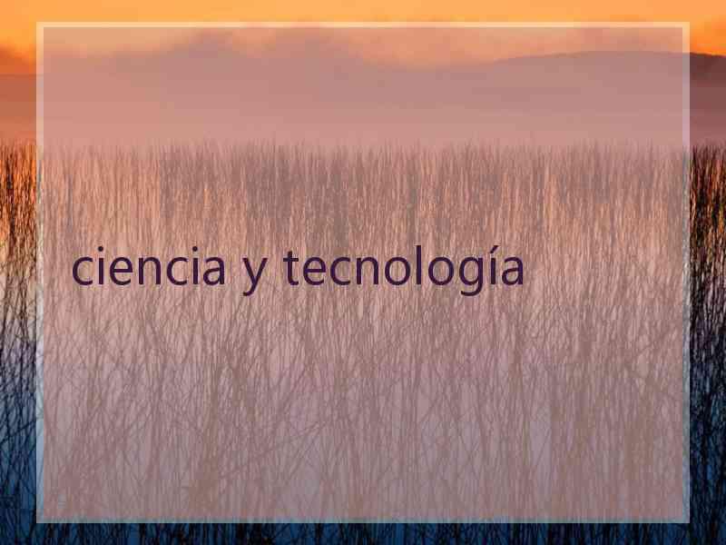 ciencia y tecnología